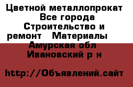 Цветной металлопрокат - Все города Строительство и ремонт » Материалы   . Амурская обл.,Ивановский р-н